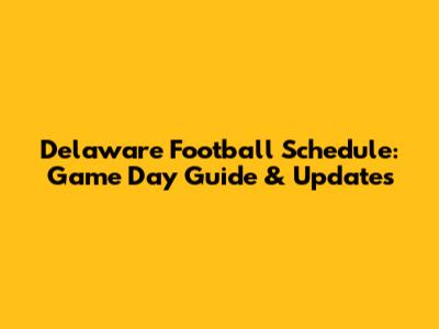 Delaware Football Schedule: Game Day Guide & Updates