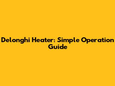 Delonghi Heater: Simple Operation Guide