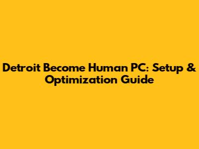 Detroit Become Human PC: Setup & Optimization Guide
