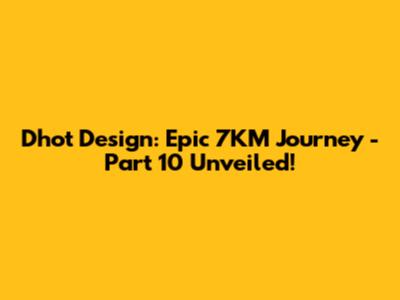 Dhot Design: Epic 7KM Journey - Part 10 Unveiled!