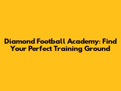 Diamond Football Academy: Find Your Perfect Training Ground