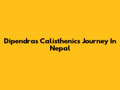 Dipendra's Calisthenics Journey In Nepal