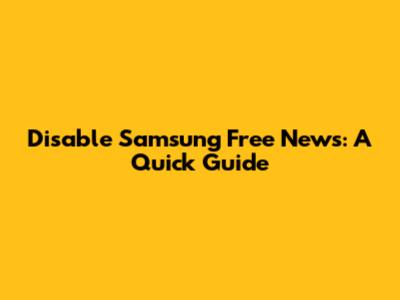 Disable Samsung Free News: A Quick Guide