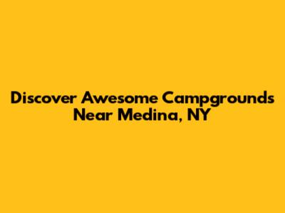 Discover Awesome Campgrounds Near Medina, NY