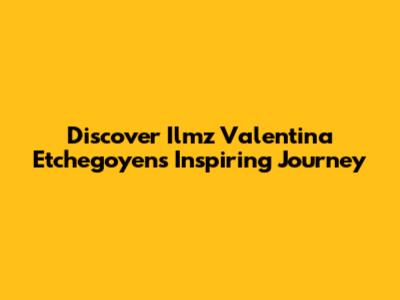 Discover Ilmz Valentina Etchegoyen's Inspiring Journey