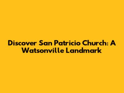 Discover San Patricio Church: A Watsonville Landmark
