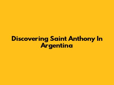 Discovering Saint Anthony In Argentina