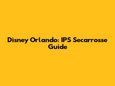 Disney Orlando: IPS Secarrosse Guide