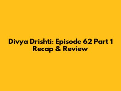 Divya Drishti: Episode 62 Part 1 Recap & Review