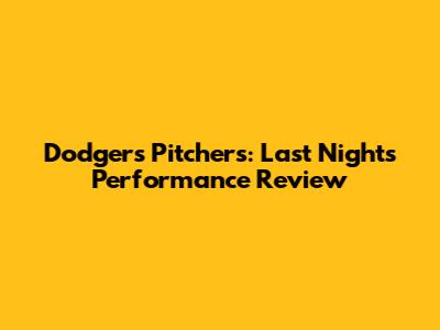 Dodgers Pitchers: Last Night's Performance Review