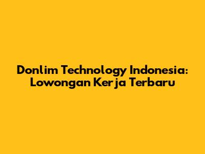 Donlim Technology Indonesia: Lowongan Kerja Terbaru