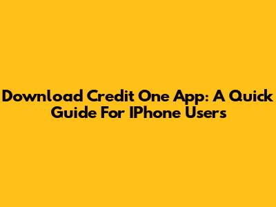 Download Credit One App: A Quick Guide For IPhone Users