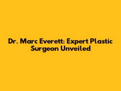Dr. Marc Everett: Expert Plastic Surgeon Unveiled