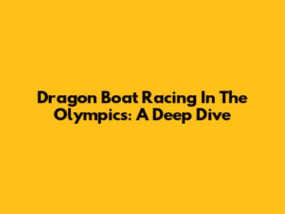 Dragon Boat Racing In The Olympics: A Deep Dive