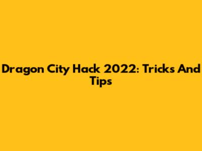 Dragon City Hack 2022: Tricks And Tips