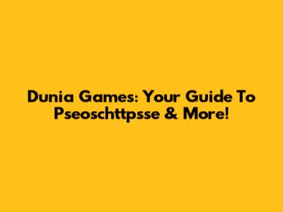 Dunia Games: Your Guide To Pseoschttpsse & More!