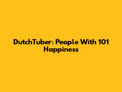 DutchTuber: People With 101 Happiness