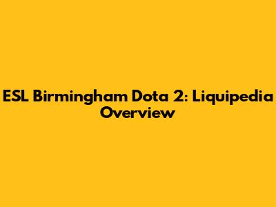 ESL Birmingham Dota 2: Liquipedia Overview