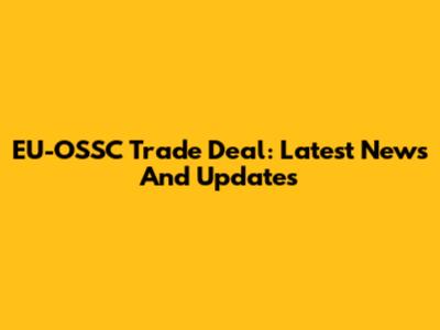 EU-OSSC Trade Deal: Latest News And Updates
