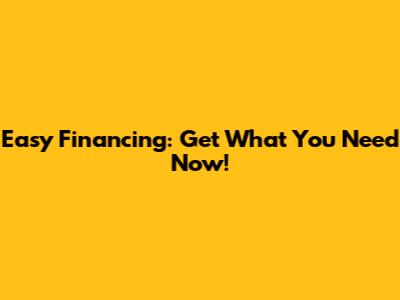 Easy Financing: Get What You Need Now!