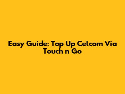 Easy Guide: Top Up Celcom Via Touch 'n Go
