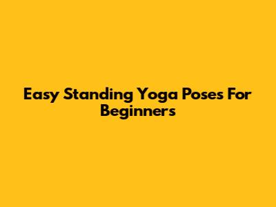 Easy Standing Yoga Poses For Beginners