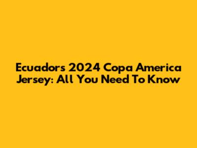 Ecuador's 2024 Copa America Jersey: All You Need To Know