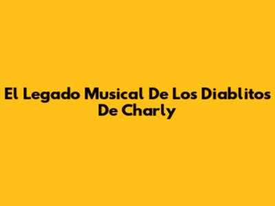 El Legado Musical De Los Diablitos De Charly