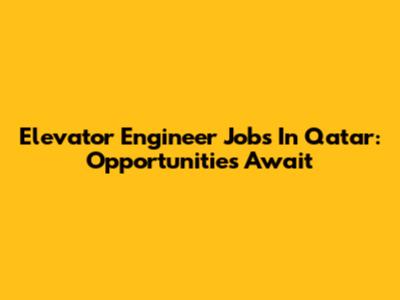 Elevator Engineer Jobs In Qatar: Opportunities Await