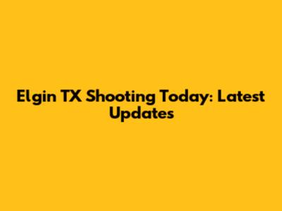 Elgin TX Shooting Today: Latest Updates