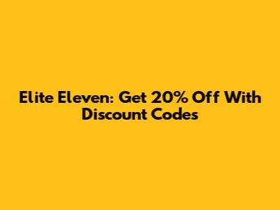 Elite Eleven: Get 20% Off With Discount Codes