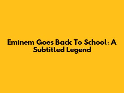 Eminem Goes Back To School: A Subtitled Legend