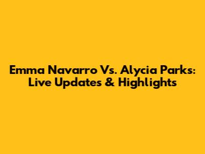 Emma Navarro Vs. Alycia Parks: Live Updates & Highlights