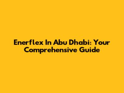 Enerflex In Abu Dhabi: Your Comprehensive Guide