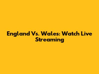 England Vs. Wales: Watch Live Streaming