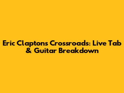 Eric Clapton's Crossroads: Live Tab & Guitar Breakdown