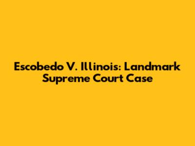Escobedo V. Illinois: Landmark Supreme Court Case