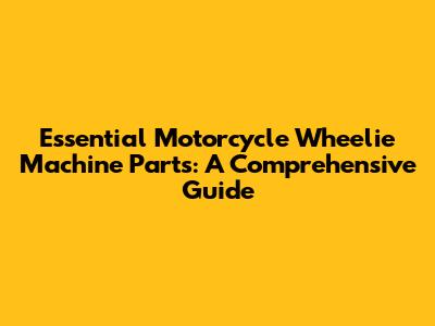 Essential Motorcycle Wheelie Machine Parts: A Comprehensive Guide