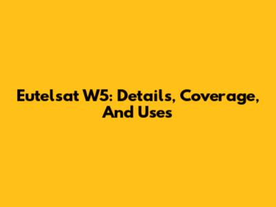 Eutelsat W5: Details, Coverage, And Uses