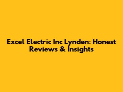 Excel Electric Inc Lynden: Honest Reviews & Insights
