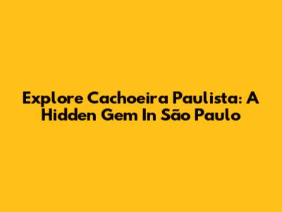 Explore Cachoeira Paulista: A Hidden Gem In São Paulo