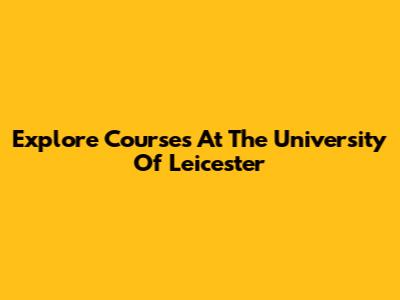 Explore Courses At The University Of Leicester