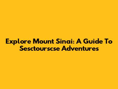 Explore Mount Sinai: A Guide To Sesctourscse Adventures