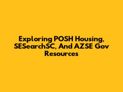 Exploring POSH Housing, SESearchSC, And AZSE Gov Resources