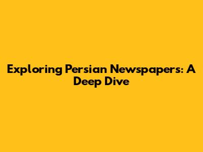 Exploring Persian Newspapers: A Deep Dive