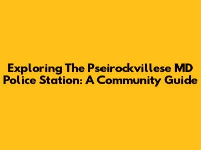 Exploring The Pseirockvillese MD Police Station: A Community Guide