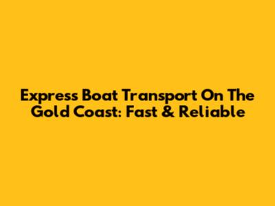 Express Boat Transport On The Gold Coast: Fast & Reliable