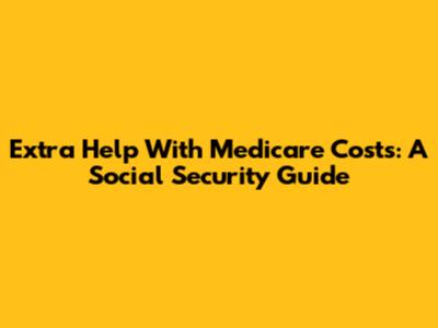 Extra Help With Medicare Costs: A Social Security Guide