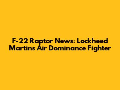 F-22 Raptor News: Lockheed Martin's Air Dominance Fighter