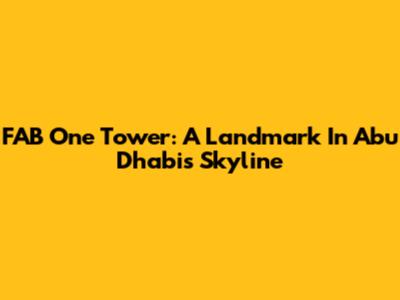 FAB One Tower: A Landmark In Abu Dhabi's Skyline